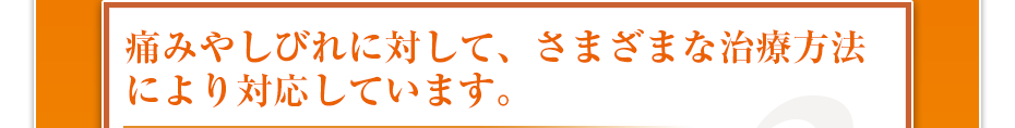 痛みやしびれに対して、さまざまな治療方法により対応しています。