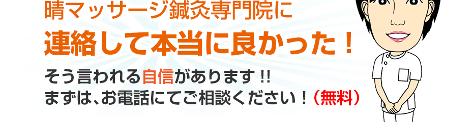 晴マッサージ鍼灸専門院に連絡して本当に良かった!そう言われる自信があります!!まずは、お電話にてご相談ください!(無料)